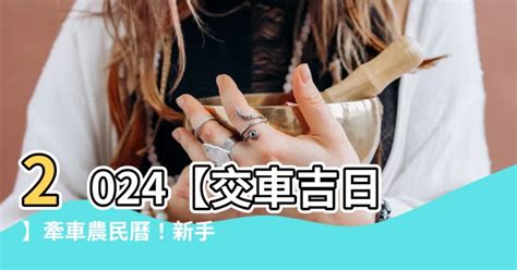 農民曆 牽車好日子|【2024交車吉日】農民曆牽車、交車好日子查詢